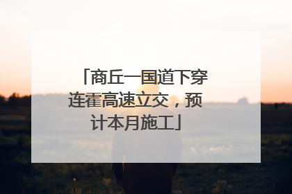 商丘一国道下穿连霍高速立交，预计本月施工